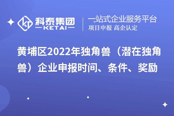 黃埔區2022年獨角獸（潛在獨角獸）企業申報時間、條件、獎勵