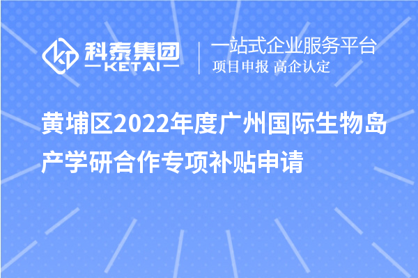 黃埔區2022年度廣州國際生物島產學研合作專項補貼申請
