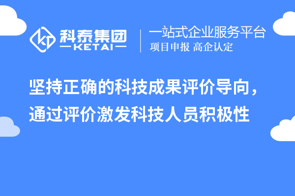 堅持正確的科技成果評價導向,通過評價激發科技人員積極性