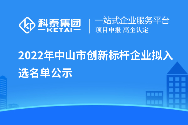 2022年中山市創新標桿企業擬入選名單公示