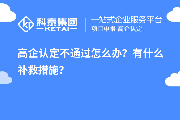 申請高企認定不通過怎么辦？有什么補救措施？