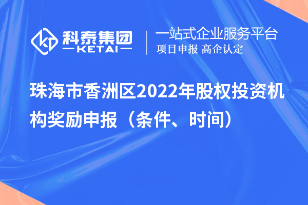 珠海市香洲區2022年股權投資機構獎勵申報（條件、時間）