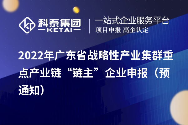 2022年廣東省戰略性產業集群重點產業鏈“鏈主”企業申報（預通知）
