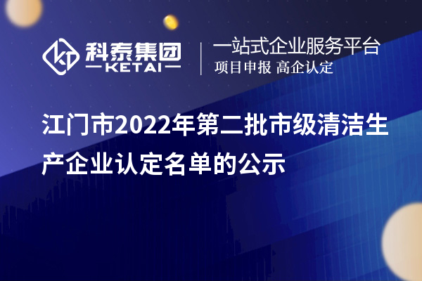 江門市2022年第二批市級清潔生產企業認定名單的公示