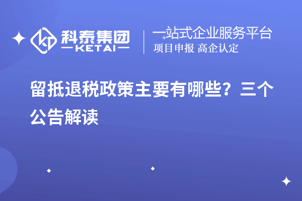 留抵退稅政策主要有哪些？三個公告解讀