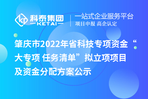 肇慶市2022年省科技專項資金“大專項+任務清單”擬立項項目及資金分配方案公示