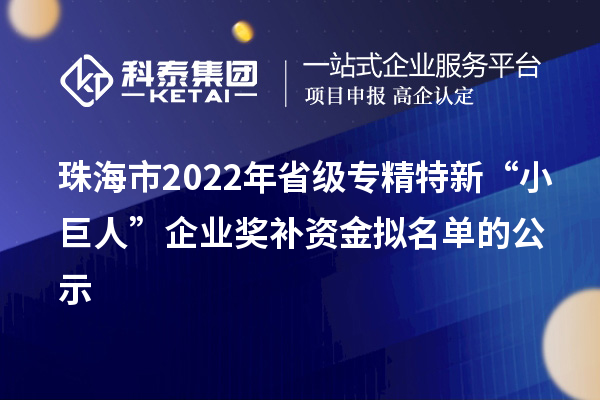 珠海市2022年省級專精特新“小巨人”企業獎補資金擬名單的公示