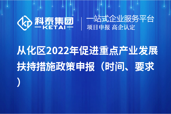 從化區2022年促進重點產業發展扶持措施政策申報（時間、要求）