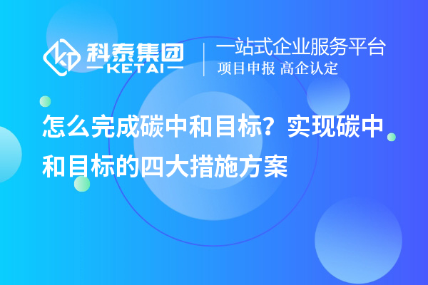 怎么完成碳中和目標?實現碳中和目標的四大措施方案