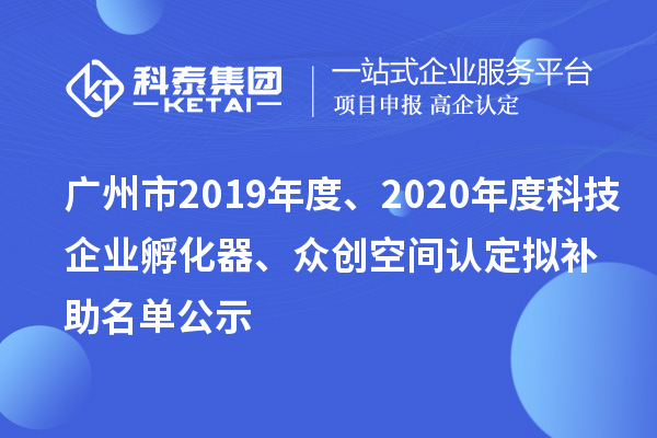 廣州市2019年度、2020年度科技企業孵化器、眾創空間認定擬補助名單公示