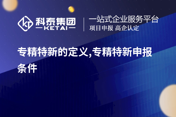 專精特新的定義,<a href=http://m.xjsygy.com/zjtx/ target=_blank class=infotextkey>專精特新申報條件</a>