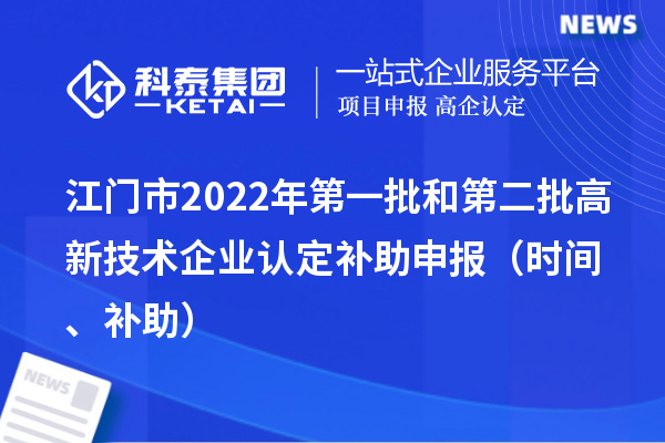 江門市2022年第一批和第二批高新技術企業認定補助申報（時間、補助）