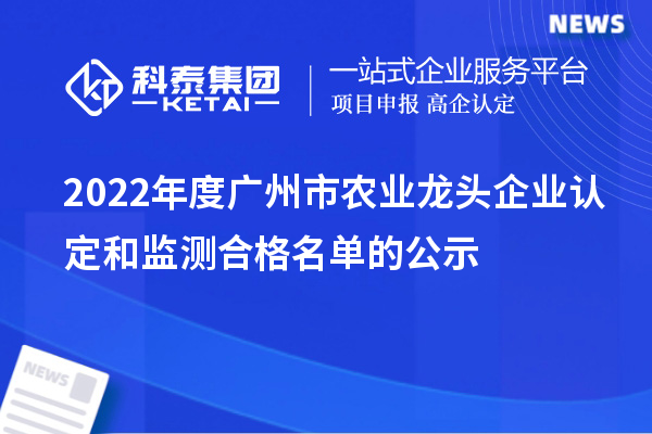 2022年度廣州市農業龍頭企業認定和監測合格名單的公示