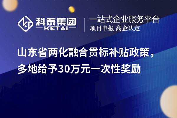 山東省<a href=http://m.xjsygy.com/ronghe/ target=_blank class=infotextkey>兩化融合貫標</a>補貼政策,多地給予30萬元一次性獎勵