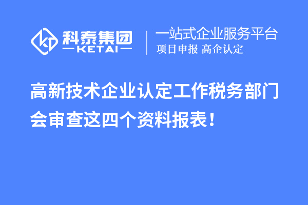 高新技術企業認定工作稅務部門會審查這四個資料報表!