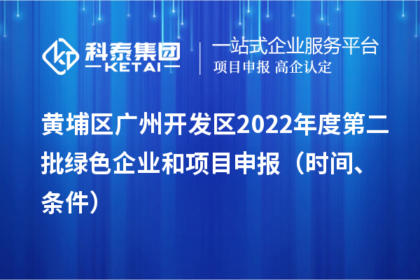 黃埔區（開發區）2022年度第二批綠色企業和項目申報時間、條件