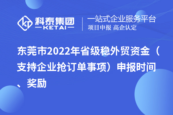 東莞市2022年省級穩外貿資金（支持企業搶訂單事項）申報時間、獎勵