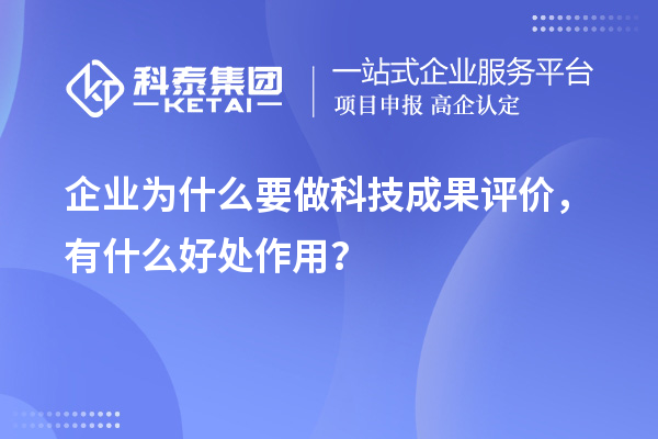 企業(yè)為什么要做科技成果評價，有什么好處作用？