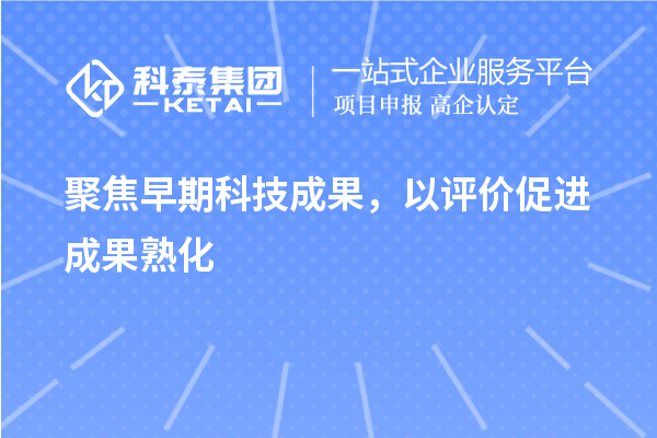 聚焦早期科技成果,以評價促進成果熟化
