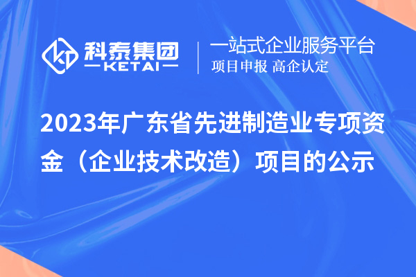 2023年廣東省先進制造業專項資金（企業技術改造）項目的公示