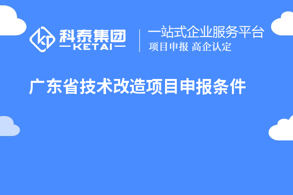 廣東省技術(shù)改造<a href=http://m.xjsygy.com/shenbao.html target=_blank class=infotextkey>項(xiàng)目申報(bào)</a>條件