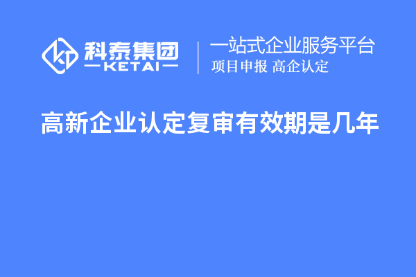 <a href=http://m.xjsygy.com/gaoqi/ target=_blank class=infotextkey>高新企業(yè)認定</a>復審有效期是幾年
