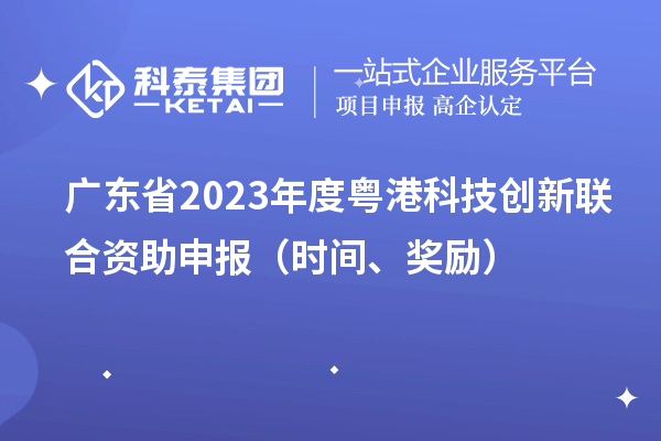 廣東省2023年度粵港科技創新聯合資助申報（時間、獎勵）