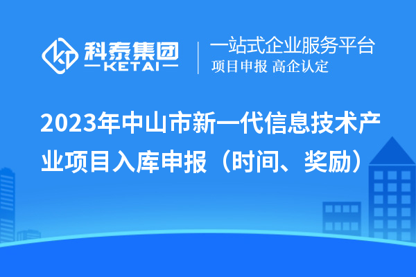 2023年中山市新一代信息技術產業項目入庫申報（時間、獎勵）