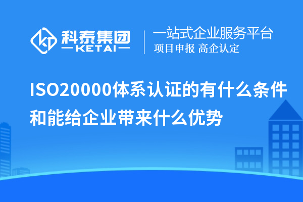 ISO20000體系認證的有什么條件和能給企業帶來什么優勢