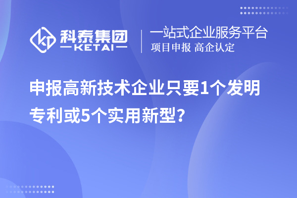 申報高新技術企業只要 1個發明專利或5個實用新型?