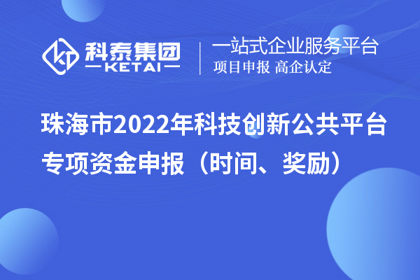 珠海市2022年科技創新公共平臺專項資金申報（時間、獎勵）