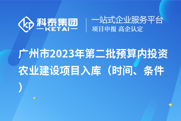 廣州市2023年第二批預算內投資農業建設項目入庫（時間、條件）