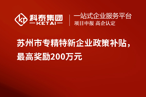 蘇州市專精特新企業政策補貼,最高獎勵200萬元