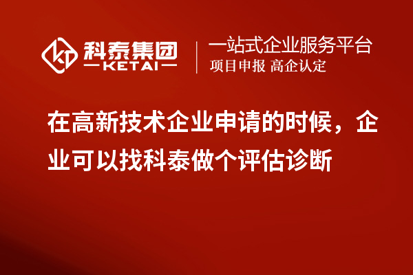 在高新技術企業(yè)申請的時候，企業(yè)可以找科泰做個評估診斷