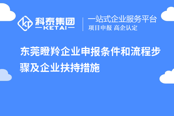東莞瞪羚企業申報條件和流程步驟及企業扶持措施