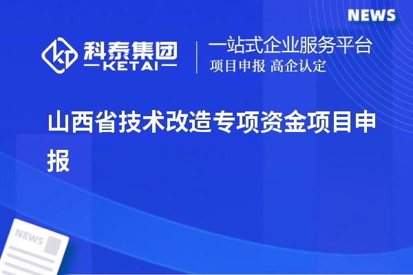 山西省<a href=http://m.xjsygy.com/fuwu/jishugaizao.html target=_blank class=infotextkey>技術改造</a>專項資金<a href=http://m.xjsygy.com/shenbao.html target=_blank class=infotextkey>項目申報</a>,支持對象及申報條件