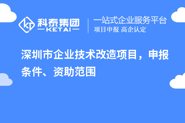 深圳市企業技術改造項目,申報條件、資助范圍