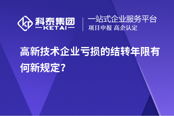 高新技術企業虧損的結轉年限有何新規定?