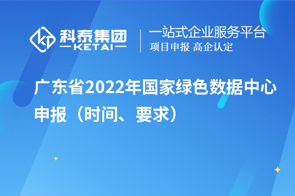 廣東省2022年國家綠色數據中心申報（時間、要求）