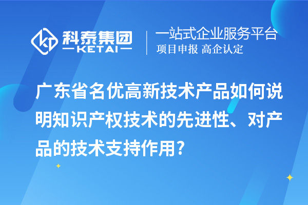 廣東省名優高新技術產品如何說明知識產權技術的先進性、對產品的技術支持作用?
