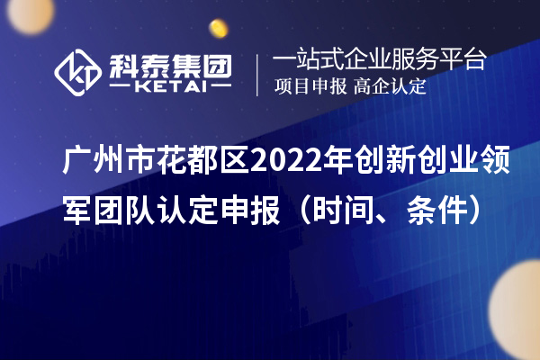 廣州市花都區2022年創新創業領軍團隊認定申報（時間、條件）