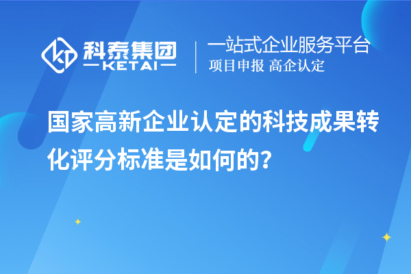 國家高新企業認定的科技成果轉化評分標準是如何的？