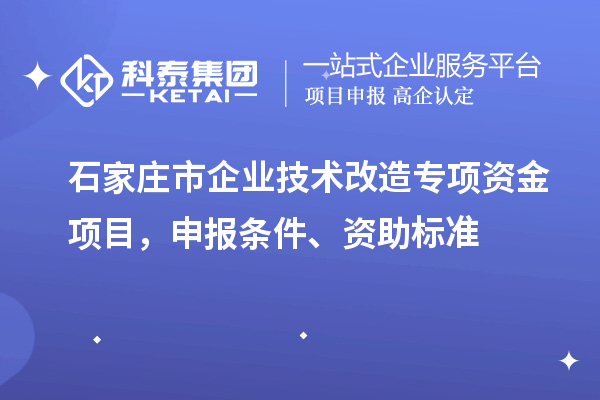 石家莊市企業(yè)技術改造專項資金項目，申報條件、資助標準