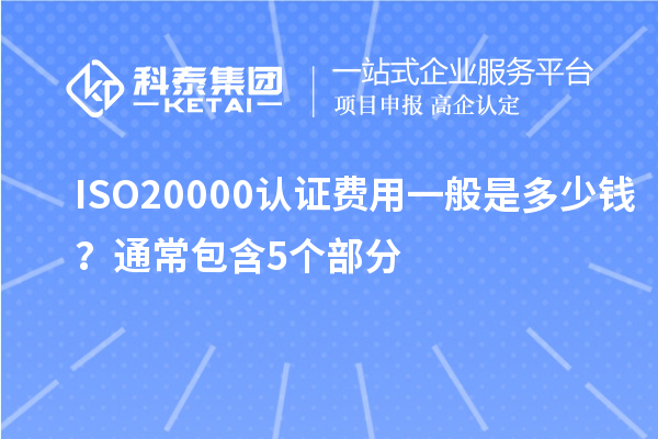 ISO20000認(rèn)證費(fèi)用一般是多少錢？通常包含5個部分