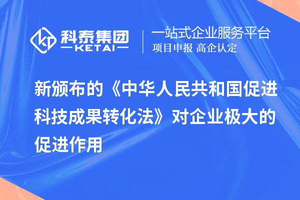 新頒布的《中華人民共和國促進科技成果轉化法》對企業極大的促進作用