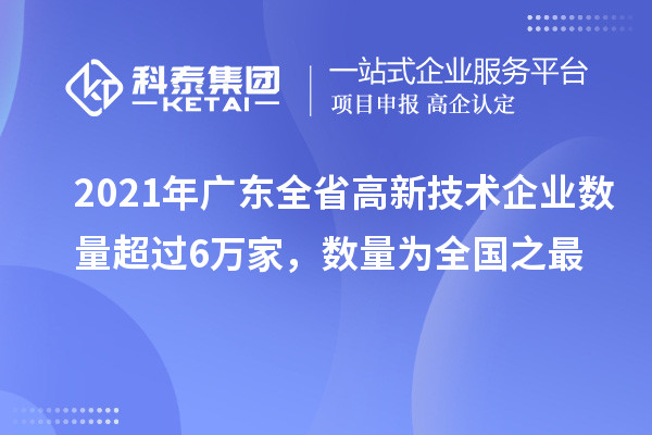 2021年廣東全省高新技術(shù)企業(yè)數(shù)量超過6萬家，數(shù)量為全國之最