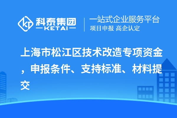 上海市松江區技術改造專項資金,申報條件、支持標準、材料提交