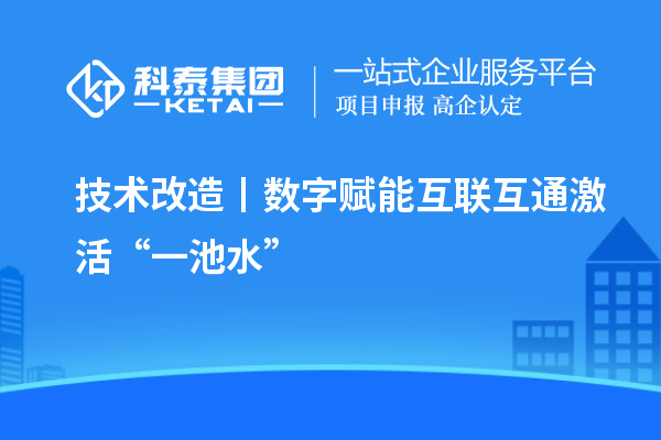 <a href=http://m.xjsygy.com/fuwu/jishugaizao.html target=_blank class=infotextkey>技術改造</a>丨數字賦能 互聯互通激活“一池水”