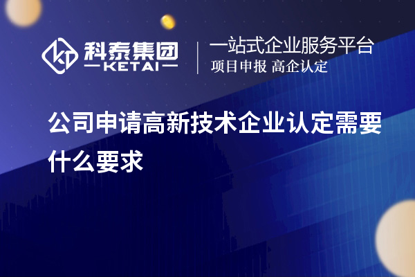 公司申請高新技術企業認定需要什么要求