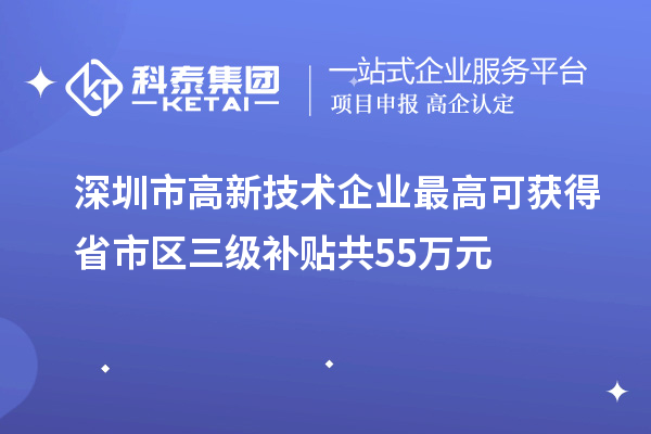 深圳市高新技術(shù)企業(yè)最高可獲得省市區(qū)三級補(bǔ)貼共55萬元